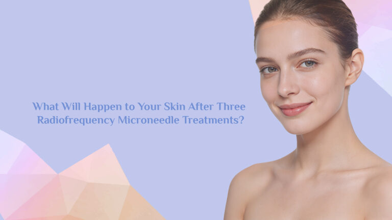 What Will Happen to Your Skin After Three Radiofrequency Microneedle Treatments？